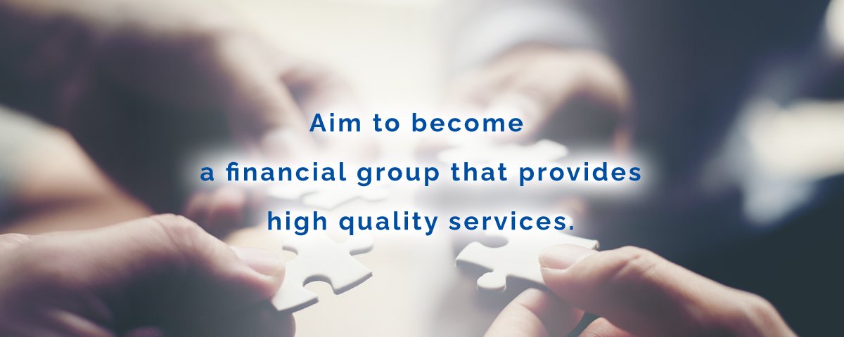 Aim to become a financial group that provides high quality services.